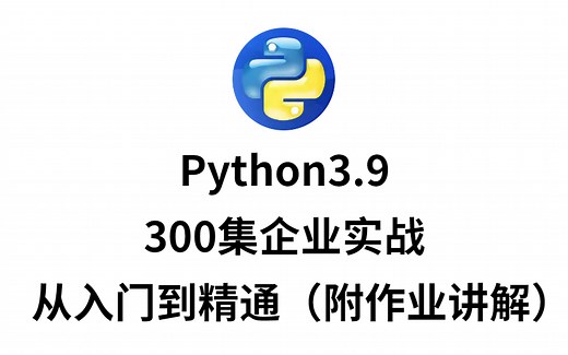 Python3.9就业版，300集企业实训，从入门到精通（附作业讲解）！