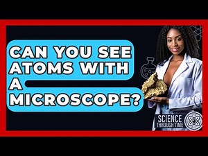 Can You See Atoms With A Microscope? - Science Through Time
