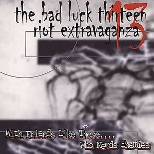The Bad Luck 13 Riot Extravaganza - With Friends Like These.... Who Needs Enemies