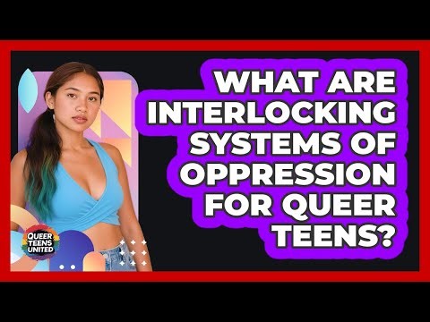 What Are Interlocking Systems Of Oppression For Queer Teens? - Queer Teens United
