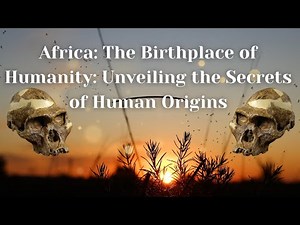 Africa: The Birthplace of Humanity: Human Origins