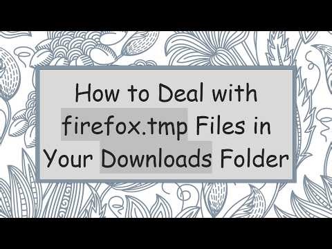 How to Deal with firefox.tmp Files in Your Downloads Folder