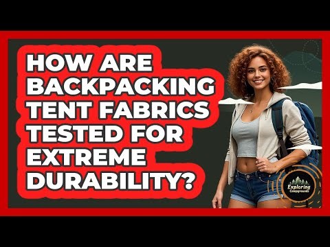 How Are Backpacking Tent Fabrics Tested For Extreme Durability? - Exploring Campgrounds