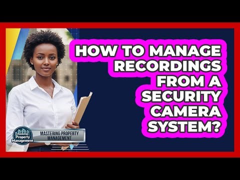 How to Manage Recordings From a Security Camera System?
