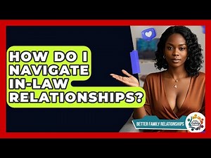 How Do I Navigate In-law Relationships? - Better Family Relationships