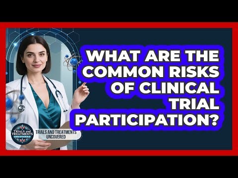 What Are The Common Risks Of Clinical Trial Participation?