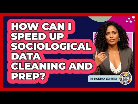How Can I Speed Up Sociological Data Cleaning And Prep? - The Sociology Workshop
