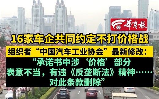 16家车企共同约定不打价格战 组织者“中国汽车工业协会”最新修改：“承诺书中涉‘价格’部分表意不当，有违《反垄断法》精神……对此条款删除”