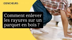 Comment enlever les rayures sur un parquet en bois ? 5 solutions