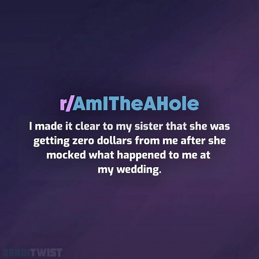 I made it clear to my sister that she was getting zero dollars from me after she mocked what happened to me at my wedding. | Redditwist