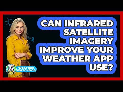 Can Infrared Satellite Imagery Improve Your Weather App Use? - Weather Watchdog
