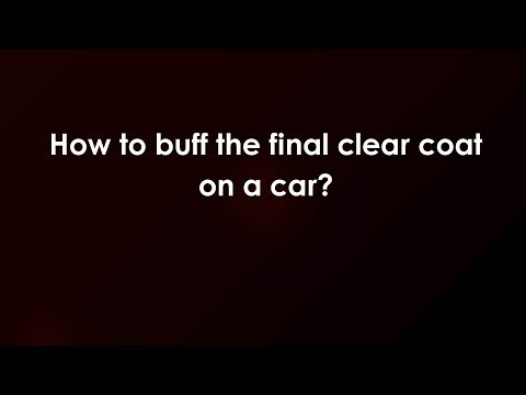 How to buff the final clear coat on a car?
