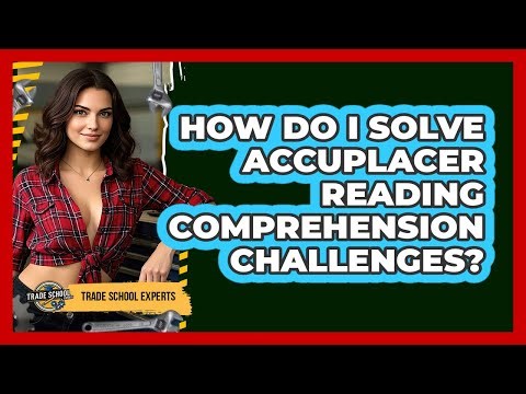 How Do I Solve Accuplacer Reading Comprehension Challenges? - Trade School Experts