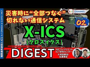 【DIGEST】【災害時に“全部つなぐ”切れない通信システム】S2大規模災害時の“情報断絶”を防ぐ X-ICS（クロスイクス）｜NICTレジリエントICT研究センター 大和田泰伯／佐藤剛至