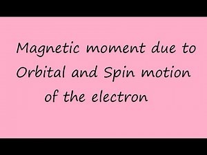 Magnetic moment due to Orbital and Spin motion of the electron.