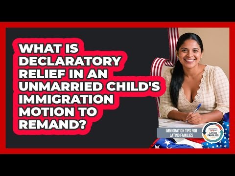 What Is Declaratory Relief In An Unmarried Child's Immigration Motion To Remand?
