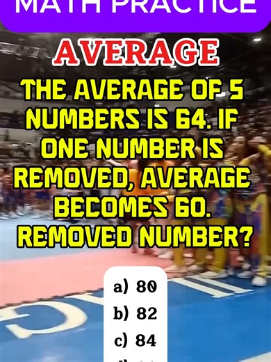 Average The average of 5 numbers is 64. If one number is removed, average becomes 60. Removed number? a) 80 b) 82 c) 84 d) 90