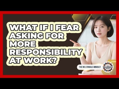 What If I Fear Asking For More Responsibility At Work? - The Millennials Mindset