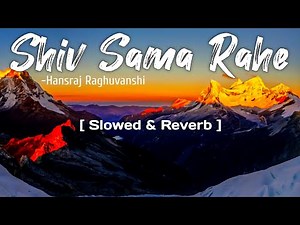Shiv Sama Rahe | Hanshraj Raghuvanshi [ Slowed & Reverb ]