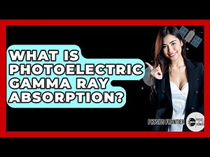 What Is Photoelectric Gamma Ray Absorption? - Physics Frontier