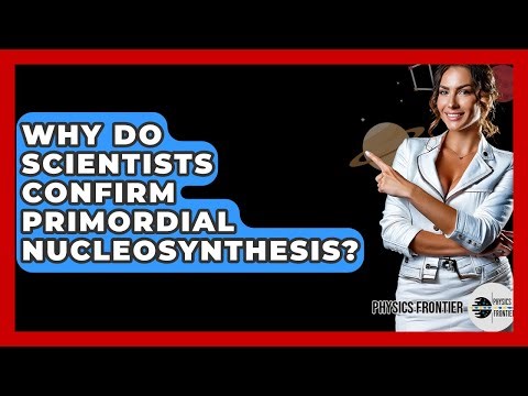 Why Do Scientists Confirm Primordial Nucleosynthesis? - Physics Frontier