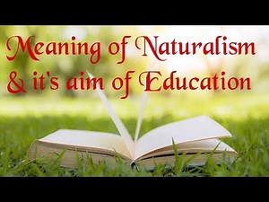 Meaning of Naturalism and its aim of education.