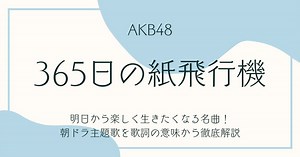 AKB48「365日の紙飛行機」明日から楽しく生きたくなる名曲！朝ドラ主題歌を歌詞の意味から徹底解説 | 歌詞検索サイト【UtaTen】ふりがな付