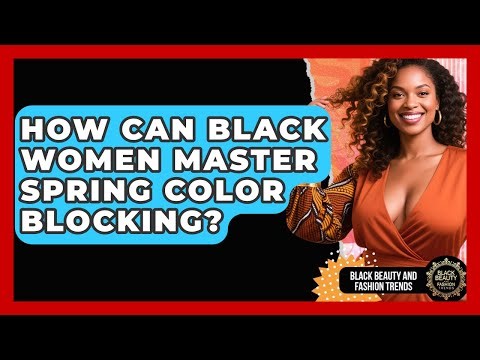 How Can Black Women Master Spring Color Blocking? - Black Beauty and Fashion Trends