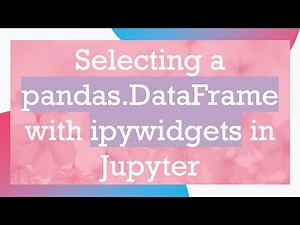 Selecting a pandas.DataFrame with ipywidgets in Jupyter