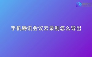手机腾讯会议云录制怎么导出