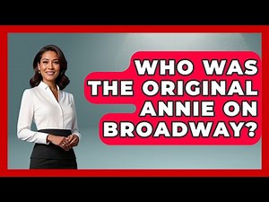 Who Was The Original Annie On Broadway? - Broadway Behind The Curtain