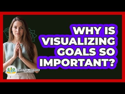 Why Is Visualizing Goals So Important?