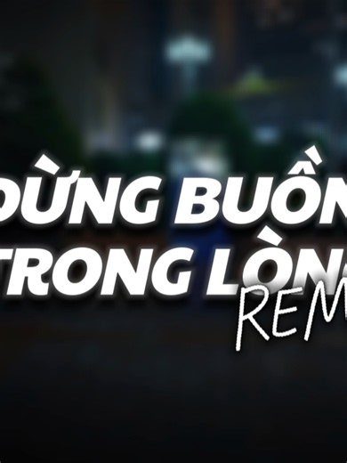 Đừng Buồn Trong Lòng Vh Remix – Nhạc Remix Chill Phét