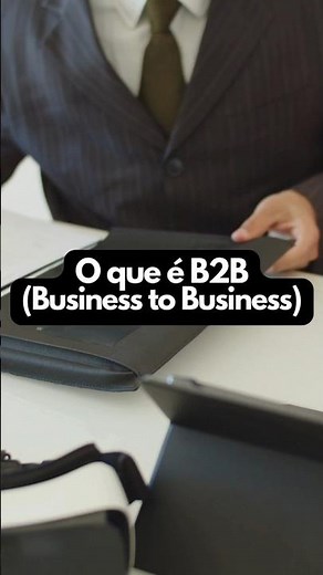 O que é B2B: Entenda o Mundo do Negócio para Negócio