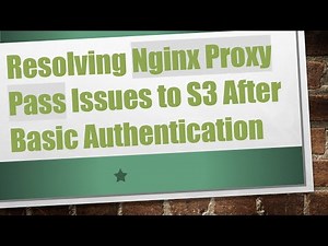Resolving Nginx Proxy Pass Issues to S3 After Basic Authentication