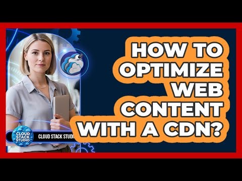 How To Optimize Web Content With A CDN?