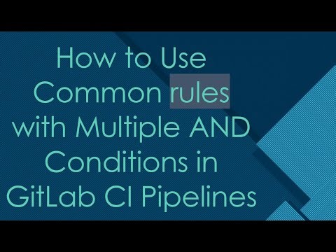 How to Use Common rules with Multiple AND Conditions in GitLab CI Pipelines