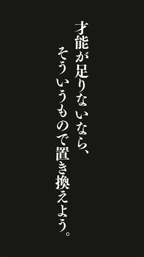 才能という言葉で紛らわせてはいけない。あきらめる口実に使うわけにはいかない。経験や、訓練や、努力や、知恵、機転、根気、そして情熱。才能が足りないなら、そういうもので置き換えよう。もしも、いつか、どうし