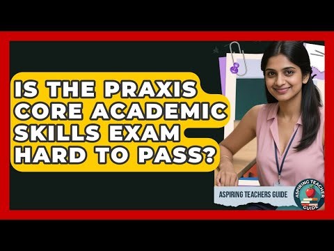 Is The Praxis Core Academic Skills Exam Hard To Pass? - Aspiring Teacher Guide