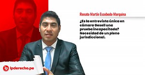 ¿Es la entrevista única en cámara Gesell una prueba incapacitada? Necesidad de un pleno jurisdiccional | LP