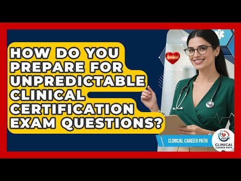How Do You Prepare For Unpredictable Clinical Certification Exam Questions? - Clinical Career Path