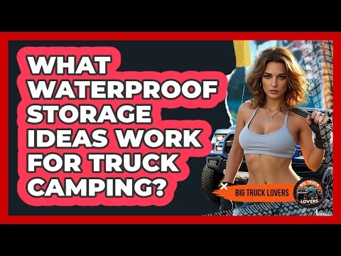 What Waterproof Storage Ideas Work For Truck Camping?