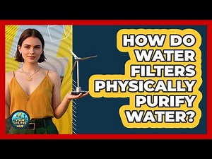 How Do Water Filters Physically Purify Water? - Your Utilities Hub