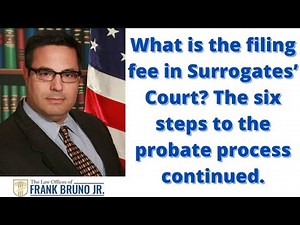 What is the filing fee in Surrogates’ Court? The six steps to the probate process continued.