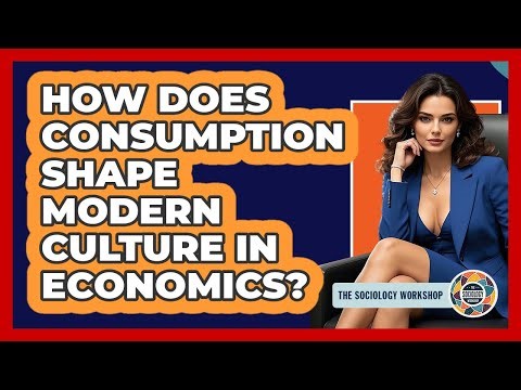 How Does Consumption Shape Modern Culture In Economics? - The Sociology Workshop