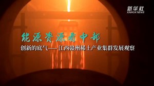 能源资源看中部｜创新的底气——江西赣州稀土产业集群发展观察-新华网
