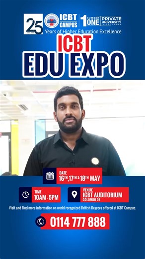 After A/L's Exam, plan your Future with ICBT - Visit "ICBT Edu Expo" Education Exhibition ICBT Edu Expo Exhibition will provide you with all the information you’ll need to finalize your higher education plans after A/L's... ✅ One-to-one consultations with experienced counselors on Best programme options, University options and Scholarship options. ✅ Special discounts on spot registration. ✅ Entrance Free. Join us at ICBT Colombo Campus (Bambalapitiya) Auditorium on 16th, 17th & 18th of May, from