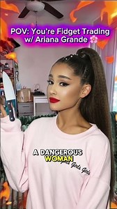 POV: You’re Fidget Trading w/ Ariana Grande 🌸