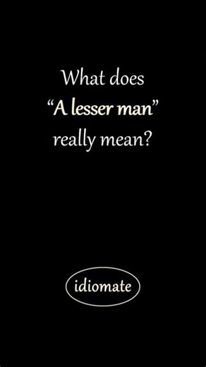 What does “A lesser man” really mean?