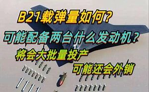 B21载弹量如何？可能配备两台啥发动机？将大批量投产，可能外销